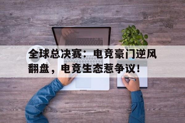 全球总决赛：电竞豪门逆风翻盘，电竞生态惹争议！